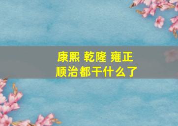 康熙 乾隆 雍正 顺治都干什么了